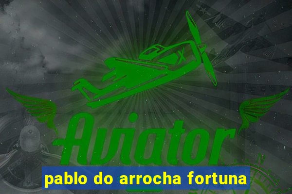 pablo do arrocha fortuna